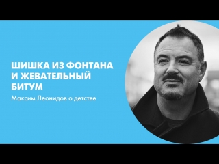 Шишка из фонтана и жевательный битум. Максим Леонидов о детстве
