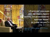 «Господи! сколько раз прощать брату моему, согрешающему против меня? до семи ли раз?» (Мф. 18:21,22)
