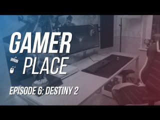 Gamer Place - Episode 7: Destiny 2