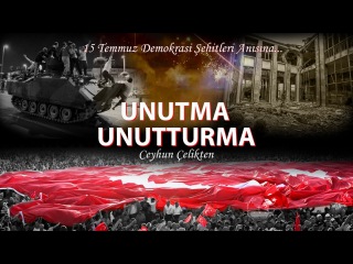 Ceyhun Çelikten - Unutma Unutturma (15 Temmuz Demokrasi Şehitleri Anısına)