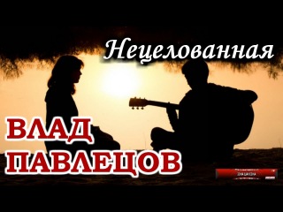 Влад ПАВЛЕЦОВ - Нецелованная (Multimedia Clip)(альбом Добрые Песни для Добрых Людей)