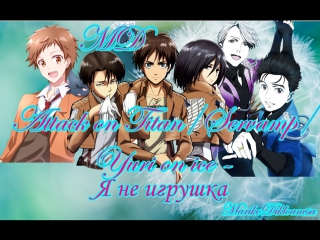 Attack on Titan/Servamp/Yuri on ice - Я не игрушка