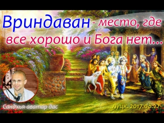 Вриндаван - место, где все хорошо и Бога нет. Ш.Б.10.13.31-32. Сандхья-аватар дас. Луцк. 2017.08.22