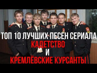 ТОП 10 ЛУЧШИХ ПЕСЕН СЕРИАЛА КАДЕТСТВО И КРЕМЛЁВСКИЕ КУРСАНТЫ