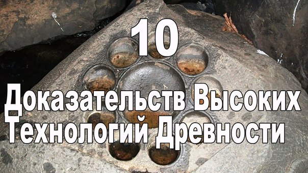 Десять удивительных доказательств высоких технологий древности Десять удивительных доказательств высоких технологий древности