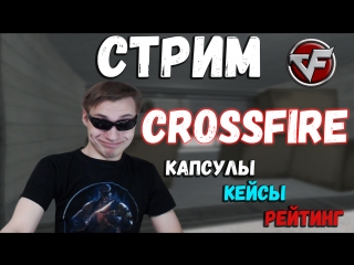Стрим | CrossFire | Рейтинг, капсулы, кейсы, всё такое
