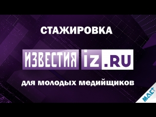 Стажировка в МИЦ «Известия» | МАСТ