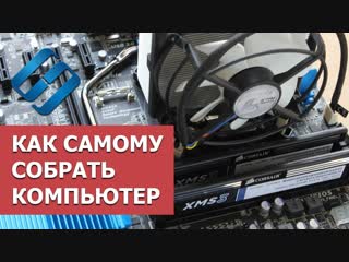 Как собрать компьютер самому: установка материнки, процессора, кулера, видео карты, RAM, SSD