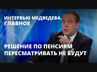 Решение по пенсиям пересматривать не будут. Интервью Медведева