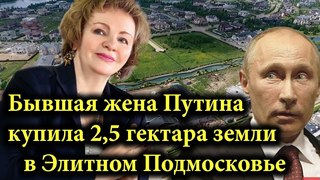 БЫВШАЯ ЖЕНА ПУТИНА - ЛЮДМИЛА - ПОКУПАЕТ ЗЕМЛИ В ЭЛИТНОЙ ПОДМОСКОВНОЙ ВЕНЕЦИИ