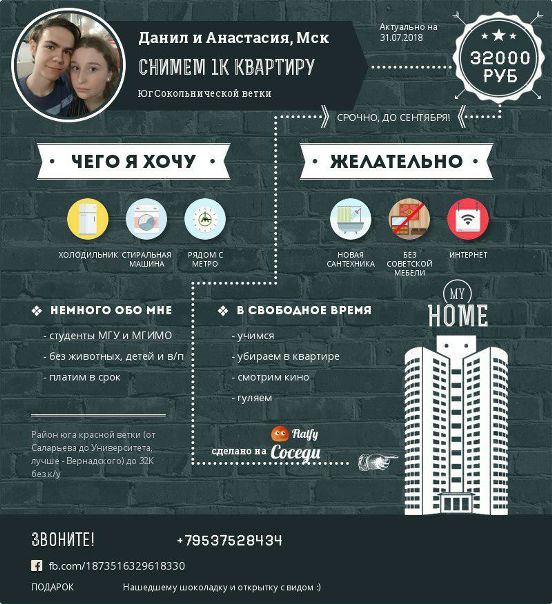 Фото: Добрый день!<br>Мы очень хотим снять однокомнатную квартиру в Москве на длительный срок.<br><br>О себе: молодая пара, студенты (МГИМО и МГУ), подрабатываем, платёжеспособны (с хорошей стипендией, будем платить вовремя). Вредных привычек, домашних питомцев и детей нет. <br>Живём спокойно, по ночам не шумим, вовремя убираемся, любим уют и тишину.<br>Обещаем, что будем порядочны и аккуратны. И вообще мы хорошие.<br><br>Чего мы хотим:<br>- Однушку в шаговой доступности от метро в районе юга красной ветки (от Саларьева до Университета, предпочтительнее пр. Вернадского или Университет).<br>- Стиральную машину и холодильник.<br>- Любим кухню и готовить.<br>- Ванную и кухню в хорошем состоянии (без поломок, протечек и не из прошлого тысячелетия).<br>- Необходимую мебель (поспать и убрать одежду, посидеть за столом) и нормальный ремонт (главное, чтобы ничего не отваливалось и мебель родилась в этом тысячелетии).<br>- Минимум хозяйских вещей, чтобы спокойно разместиться.<br>- И - готовность к диалогу с вашей стороны (чтобы в случае, например, необходимости устранения поломок мы смогли спокойно договориться).<br>wi-fi тоже будем рады, но это не ключевое требование.<br>Бюджет: до 32-35к + коммуналка.<br>Звоните: +7(953)752-84-34 Данил (+ WhatsApp, Telegram)<br>+7(926)407-37-72 Анастасия<br>Пишите: airotes@gmail.com<br>vk.com/szkat<br>+ WhatsApp, Telegram по любому из номеров