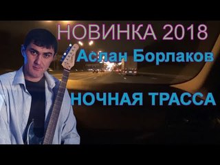 Этого трека нет ни у кого! NEW 2018 Слушаем! НОЧНАЯ ТРАССА - Аслан Борлаков