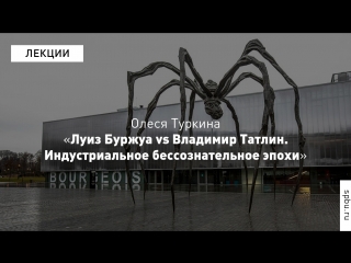 Олеся Туркина «Луиз Буржуа vs Владимир Татлин. Индустриальное бессознательное эпохи»