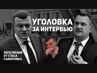 Уголовка за интервью. Эксклюзив от Стаса Савончика