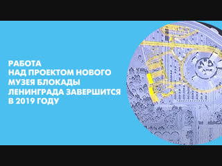Работа над проектом нового музея блокады Ленинграда завершится в 2019 году