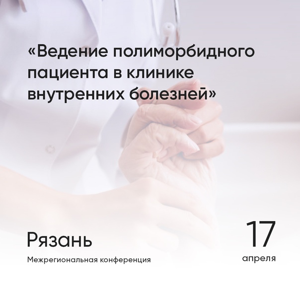 Уже в среду (17 апреля) в Рязани состоится межрегиональная конференция «Ведение полиморбидного пациента в клинике внутренних болезней» Уже в среду (17 апреля) в Рязани состоится межрегиональная конференция «Ведение полиморбидного пациента в клинике внутренних болезней»