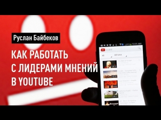 Как работать с лидерами мнений в YouTube. Реклама в YouTube. Руслан Байбеков