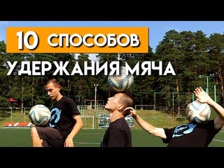 10 СПОСОБОВ УДЕРЖАНИЯ ФУТБОЛЬНОГО МЯЧА | Обучение футбольному фристайлу | Трюки с мячом