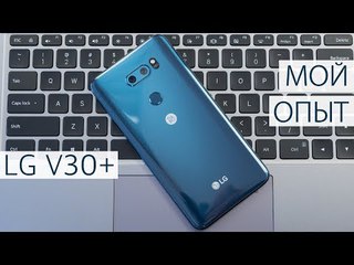 Опыт использования LG V30+ и Q&A: дополняя обзор. Все что нужно знать о LG V30+