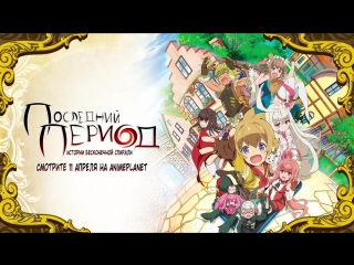 Последний период : истории бесконечной спирали | AnimePlanet | Официальный трейлер №2 | Озвучили: hAl,Loki