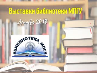 Выставки библиотеки МПГУ декабрь 2018