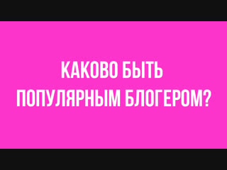 Каково быть популярным блогером?
