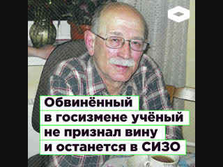 Обвиненный в госизмене ученый Виктор Кудрявцев не признал вину | ROMB