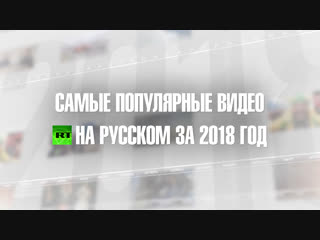Самые популярные видео 2018 года по версии RT на русском