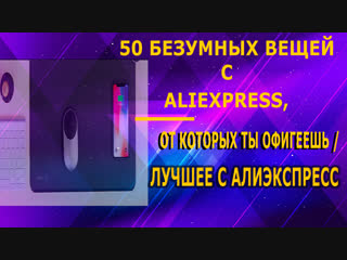 50 БЕЗУМНЫХ ВЕЩЕЙ С ALIEXPRESS, ОТ КОТОРЫХ ТЫ ОФИГЕЕШЬ _ ЛУЧШЕЕ С АЛИЭКСПРЕСС