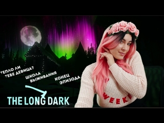 The LONG DARK ► ТЕПЛО ЛИ ТЕБЕ ДЕВИЦА ?! Конец эпизода