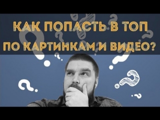 Как попасть в ТОП органического поиска по картинкам и видео. Продвижение видео.