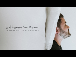 lefthandedmuseum - По мертвым следам твоих поцелуев (Official video)