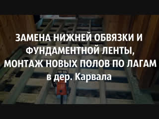 Замена нижней обвязки и фундаментной ленты, монтаж новых полов по лагам в доме в дер. Карвала