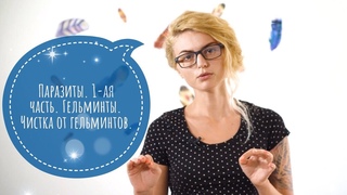 ПАРАЗИТЫ. ЧАСТЬ 1-АЯ. ГЕЛЬМИНТЫ. ЧИСТКА ОТ ГЕЛЬМИНТОВ. Антипаразитарная чистка.