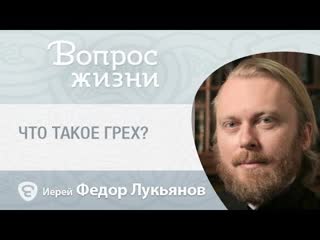 Что такое грех. «Вопрос жизни» с иереем Феодором Лукьяновым