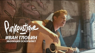PUNKOUSTIQUE: Иван Глобин (Тени Свободы) - Эволюция Оскорбляет