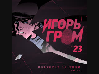 Игорь Гром №23. Повторяй за мной, ч.2