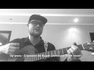 Up рель - Страшно не будет (James Lo Scott cover)