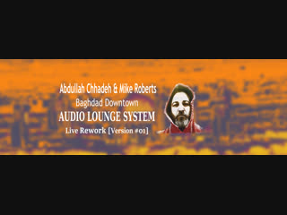 Abdullah Chhadeh & Mike Roberts - Baghdad Downtown (Audio Lounge System Live Rework) Version #01