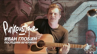 PUNKOUSTIQUE: Иван Глобин (Тени Свободы) - Последняя Вечеринка
