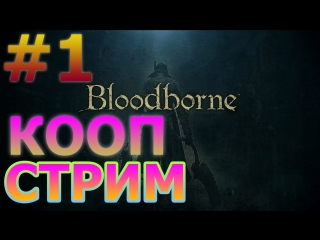 BLOODBORNE КООПЕРАТИВНЫЙ СТРИМ НА PS4 PRO #1 - МЯСО НАЧИНАЕТСЯ