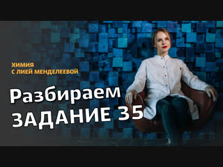 ЕГЭ 2019 ХИМИЯ | Вебинары с Лией Менделеевой | Разбираем ЗАДАНИЕ 35