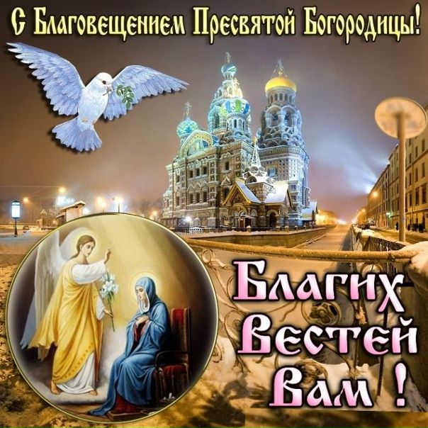 фото 7 апреля - день Благовещения Пресвятой Богородицы!!! 
Благовещение означает «благая» или «добрая» весть. В этот день Деве Марии явился архангел Гавриил и возвестил Ей о грядущем рождении Иисуса Христа - Сына Божьего и Спасителя мира!!!

 Примите от меня поздравления с Благовещением! Сегодня хочется от всей души пожелать добра и исполнения желаний! Пусть жизнь будет настолько яркой, насколько можно себе представить, пусть веселье не перестает жить в вашем сердце, а хорошие поступки возвращаются сторицей!!!