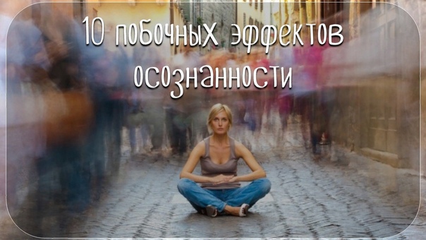 Побочные эффекты осознанности: 1. У вас уменьшится круг друзей. Вы начнете замечать, что привычные беседы с друзьями и знакомыми как-то не клеятся. Вроде все так, как было, но почему-то менее