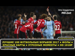 ⚽ ЛУЧШИЕ 100 ФУТБОЛЬНЫХ БОРЬБОВ 2017 • ФОЛЫ • КРАСНЫЕ КАРТЫ • УГРОЗНЫЕ МОМЕНТЫ • HD 1018p