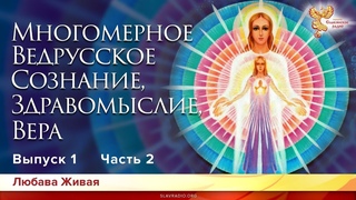 Многомерное Ведрусское Сознание, Здравомыслие и Вера. Любава Живая. Выпуск 1. Часть 2
