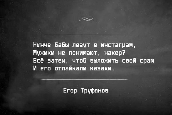 дерзкие стишки егора труфанова *** как ни пытайся женщинам быть верен, как дифирамбы им не пой взахлёб, однажды ты услышишь, будь уверен, что чьи-то годы лучшие проё*. *** вот кто-то катит в