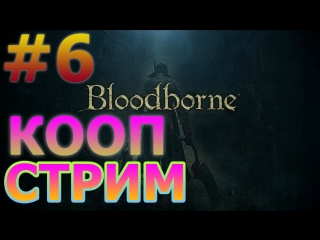 BLOODBORNE КООПЕРАТИВНЫЙ СТРИМ НА PS4 PRO #6 - МЯСО ГРИЛЬ