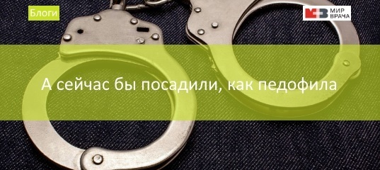 А сейчас бы посадили, как педофила
