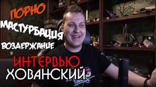 Взял интервью у Хованского. Про Порно, Мастурбацию и прочее.